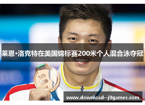 莱恩·洛克特在美国锦标赛200米个人混合泳夺冠
