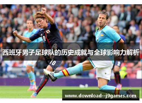 西班牙男子足球队的历史成就与全球影响力解析