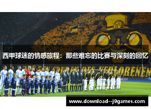 西甲球迷的情感旅程：那些难忘的比赛与深刻的回忆