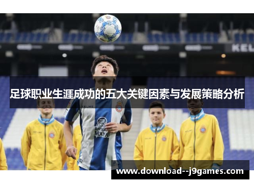 足球职业生涯成功的五大关键因素与发展策略分析