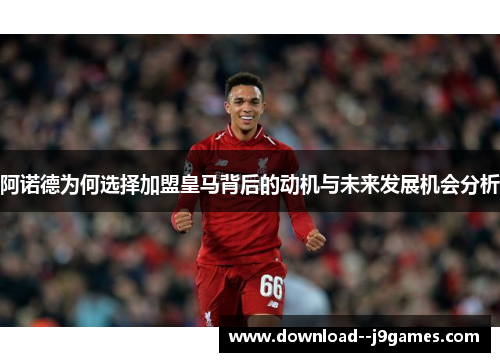 阿诺德为何选择加盟皇马背后的动机与未来发展机会分析