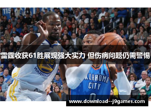雷霆收获61胜展现强大实力 但伤病问题仍需警惕