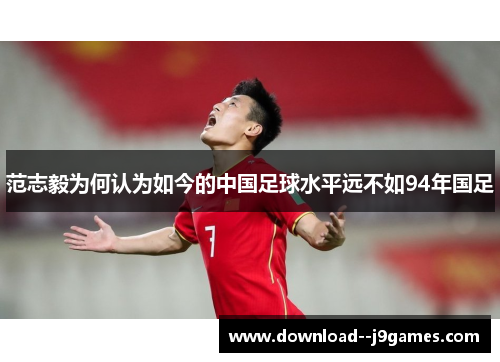 范志毅为何认为如今的中国足球水平远不如94年国足