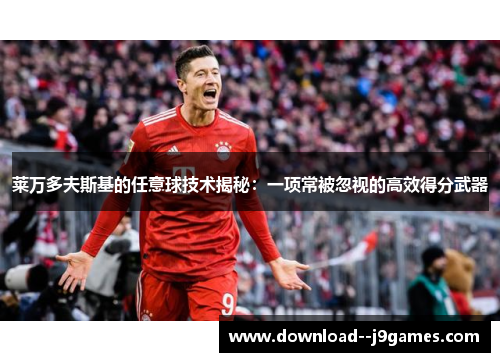 莱万多夫斯基的任意球技术揭秘：一项常被忽视的高效得分武器