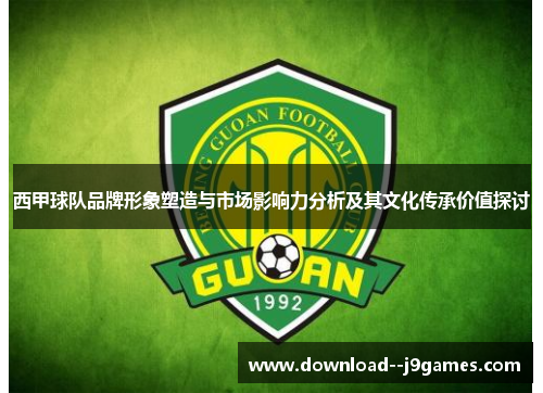 西甲球队品牌形象塑造与市场影响力分析及其文化传承价值探讨