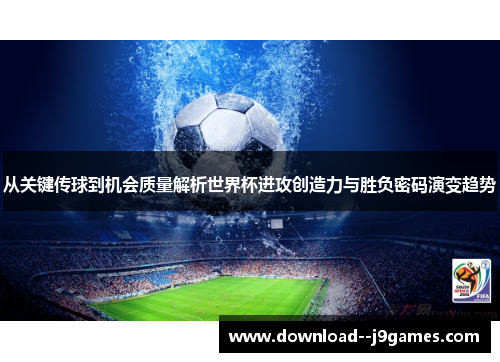 从关键传球到机会质量解析世界杯进攻创造力与胜负密码演变趋势