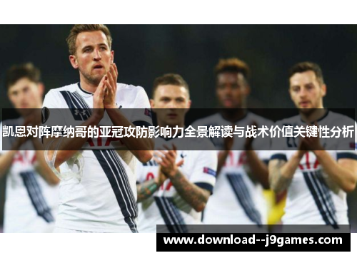 凯恩对阵摩纳哥的亚冠攻防影响力全景解读与战术价值关键性分析