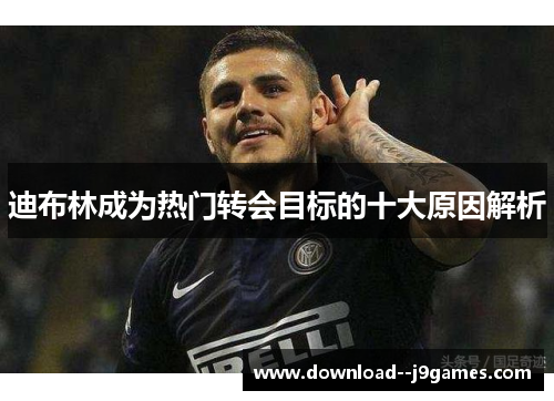 迪布林成为热门转会目标的十大原因解析