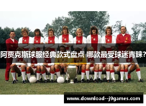 阿贾克斯球服经典款式盘点 哪款最受球迷青睐？