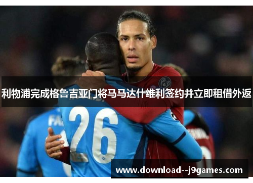 利物浦完成格鲁吉亚门将马马达什维利签约并立即租借外返