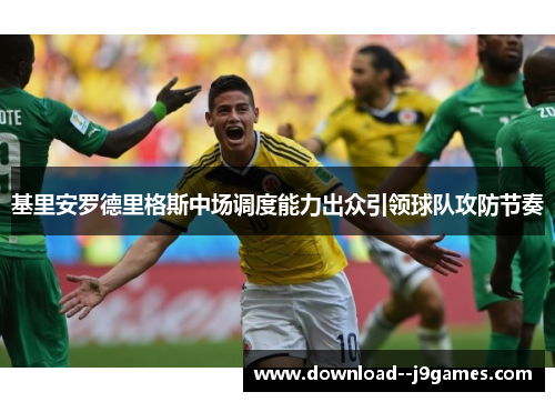 基里安罗德里格斯中场调度能力出众引领球队攻防节奏