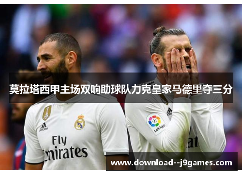 莫拉塔西甲主场双响助球队力克皇家马德里夺三分