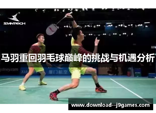 马羽重回羽毛球巅峰的挑战与机遇分析