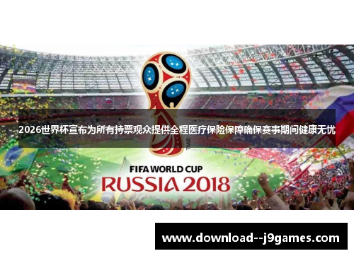 2026世界杯宣布为所有持票观众提供全程医疗保险保障确保赛事期间健康无忧