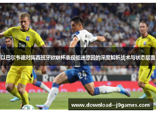 以巴尔韦德对阵西班牙欧联杯表现低迷原因的深度解析战术与状态层面