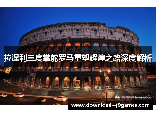 拉涅利三度掌舵罗马重塑辉煌之路深度解析