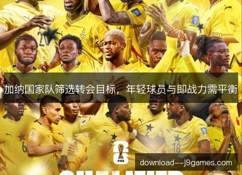 加纳国家队筛选转会目标，年轻球员与即战力需平衡
