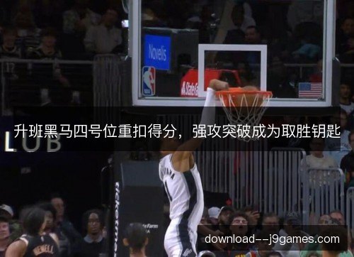 升班黑马四号位重扣得分,强攻突破成为取胜钥匙 升班黑马四号位重扣得分,强攻突破成为取胜钥匙